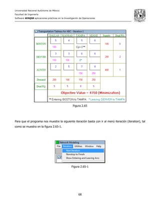 Universidad Nacional Autónoma de México
Facultad de Ingeniería
Software WINQSB aplicaciones prácticas en la Investigación de Operaciones
68
Figura 2.65
Para que el programa nos muestre la siguiente iteración basta con ir al menú iteración (iteration), tal
como se muestra en la figura 2.65-1.
Figura 2.65-1
 