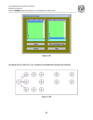 Universidad Nacional Autónoma de México
Facultad de Ingeniería
Software WINQSB aplicaciones prácticas en la Investigación de Operaciones
87
Figura 2.99
Las figuras de la 2.100 a la 2.110 muestran el procedimiento iteración por iteración.
Figura 2.100
 