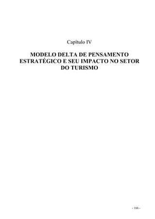 Capítulo IV
MODELO DELTA DE PENSAMENTO
ESTRATÉGICO E SEU IMPACTO NO SETOR
DO TURISMO
- 166 -
 
