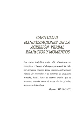 Las cosas invisibles están allí, silenciosas…no escogimos el tiempo ni el lugar, para sentir la vida, por accidente estamos donde estamos…este espacio cúmulo de recuerdos y de sombras, lo encuentro estrecho, hóstil, lleno de rostros crueles que se escurren, huraño entre el sudor de las pisadas, devorador de hombres. 
(Romo, 1995: 10-15-97) 
 