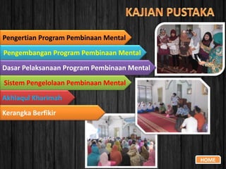 Pengertian Program Pembinaan Mental
Pengembangan Program Pembinaan Mental
Sistem Pengelolaan Pembinaan Mental
HOME
Dasar Pelaksanaan Program Pembinaan Mental
Akhlaqul Kharimah
Kerangka Berfikir
 