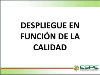 DESPLIEGUE EN
FUNCIÓN DE LA
CALIDAD
 
