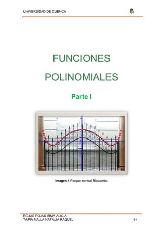 UNIVERSIDAD DE CUENCA
ROJAS ROJAS IRMA ALICIA
TAPIA MALLA NATALIA RAQUEL 84
FUNCIONES
POLINOMIALES
Parte I
Imagen 4 Parque central-Riobamba
 