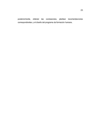 23
posteriormente, obtener las conclusiones, plantear recomendaciones
correspondientes y el diseño del programa de formación humana.
 