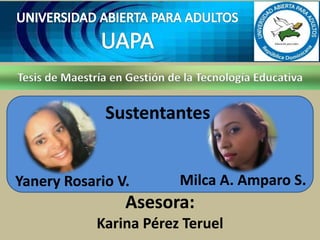 Tesis de Maestría en Gestión de la Tecnología Educativa
Sustentantes
Yanery Rosario V. Milca A. Amparo S.
Asesora:
Karina Pérez Teruel
 