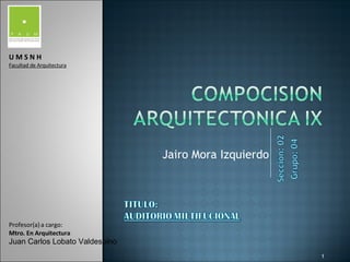 Jairo Mora Izquierdo U M S N H Facultad de Arquitectura Profesor(a) a cargo: Mtro. En Arquitectura Juan Carlos Lobato Valdespino 