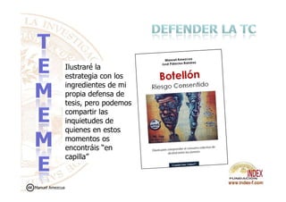 Ilustraré la
estrategia con los
ingredientes de mi
propia defensa de
tesis, pero podemostesis, pero podemos
compartir las
inquietudes de
quienes en estos
momentos os
encontráis “en
capilla”
Manuel Amezcua
 