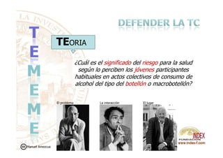 TEORIA
¿Cuál es el significado del riesgo para la salud
según lo perciben los jóvenes participantes
habituales en actos colectivos de consumo dehabituales en actos colectivos de consumo de
alcohol del tipo del botellón o macrobotellón?
El problema La interacción El lugar
Manuel Amezcua
 