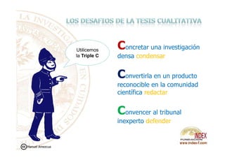 Concretar una investigación
densa condensar
Convertirla en un producto
Utilicemos
la Triple C
Convertirla en un producto
reconocible en la comunidad
científica redactar
Convencer al tribunal
inexperto defender
Manuel Amezcua
 
