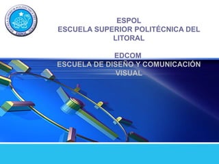 LOGO
ESPOL
ESCUELA SUPERIOR POLITÉCNICA DEL
LITORAL
EDCOM
ESCUELA DE DISEÑO Y COMUNICACIÓN
VISUAL
 