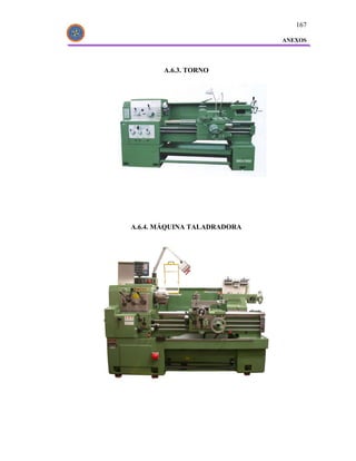 167

                             ANEXOS




       A.6.3. TORNO




A.6.4. MÁQUINA TALADRADORA
 