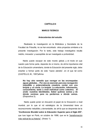 16
CAPÍTULO II
MARCO TEÓRICO
Antecedentes del estudio
Realizada la investigación en la Biblioteca y Secretaría de la
Facul...