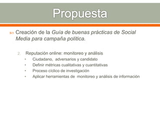  Creación de la Guía de buenas prácticas de Social
Media para campaña política.
2. Reputación online: monitoreo y análisi...