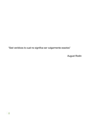 “Sed verídicos lo cual no significa ser vulgarmente exactos”
August Rodin
4
 