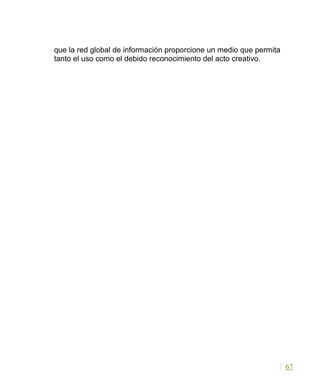 que la red global de información proporcione un medio que permita
tanto el uso como el debido reconocimiento del acto creativo.
67
 