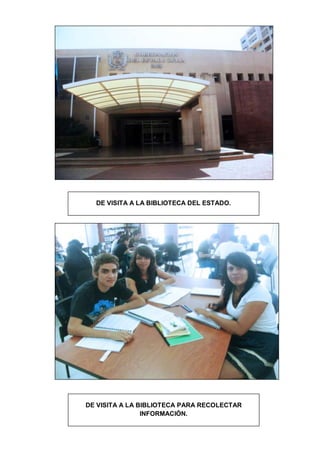 DE VISITA A LA BIBLIOTECA DEL ESTADO.




DE VISITA A LA BIBLIOTECA PARA RECOLECTAR
                INFORMACIÓN.
 