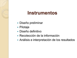Instrumentos
   Diseño preliminar
   Pilotaje
   Diseño definitivo
   Recolección de la información
   Análisis e interpretación de los resultados
 