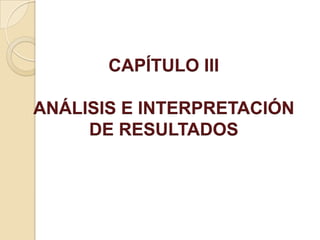 CAPÍTULO III

ANÁLISIS E INTERPRETACIÓN
     DE RESULTADOS
 