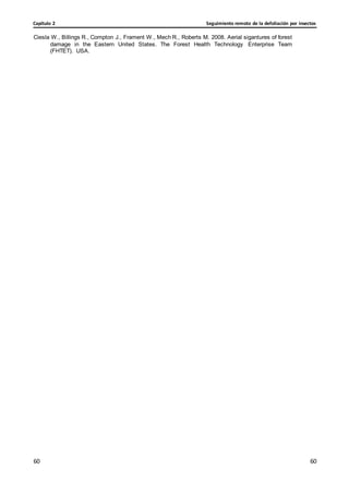 Seguimiento remoto de la defoliación por insectos
Capítulo 2
60
60
60
60
Ciesla W., Billings R., Compton J., Frament W., Mech R., Roberts M. 2008. Aerial sigantures of forest
damage in the Eastern United States. The Forest Health Technology Enterprise Team
(FHTET). USA.
 