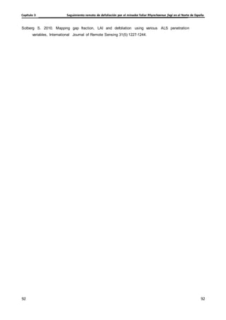 Seguimiento remoto de defoliación por el minador foliar Rhynchaenus fagi en el Norte de España
Capítulo 3
92
92
92
92
Solberg S. 2010. Mapping gap fraction, LAI and defoliation using various ALS penetration
variables, International Journal of Remote Sensing 31(5):1227-1244.
 