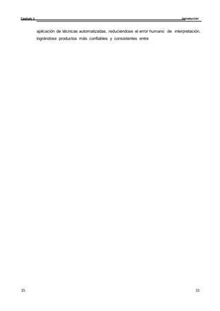 Introducción
Capítulo 1
15
15
15
15
aplicación de técnicas automatizadas, reduciéndose el error humano de interpretación,
lográndose productos más confiables y consistentes entre
 