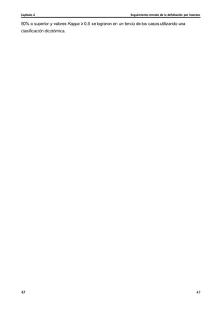 Seguimiento remoto de la defoliación por insectos
Capítulo 2
47
47
47
47
80% o superior y valores Kappa ≥ 0.6 se lograron en un tercio de los casos utilizando una
clasificación dicotómica.
 