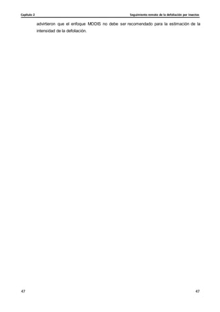 Seguimiento remoto de la defoliación por insectos
Capítulo 2
47
47
47
47
advirtieron que el enfoque MODIS no debe ser recomendado para la estimación de la
intensidad de la defoliación.
 