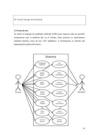 18
PM> Install-Package MvcScaffolding
3.3 Casos de uso
Se utilizó el lenguaje de modelado unificado (UML) para expresar todas las posibles
transacciones que se pudieran dar en el sistema. Estos procesos se representaron
mediante distintos casos de uso. (Ver apéndices). A continuación se muestra una
representación gráfica del mismo.
 