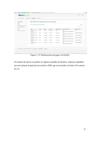 37
Figura 3. 21 Notificaciones de pagos vía PayPal.
En la parte de anexos se pueden ver algunos ejemplos de facturas impresas expedidas
por este sistema al igual que los archivos XML que son enviados al cliente (Ver anexos
H e I).
 