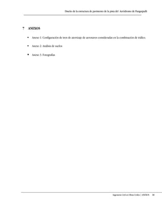Diseño de la estructura de pavimento de la pista del Aeródromo de Panguipulli
Ingeniería Civil en Obras Civiles | ANEXOS 68
7 ANEXOS
 Anexo 1: Configuración de tren de aterrizaje de aeronaves consideradas en la combinación de tráfico.
 Anexo 2: Análisis de suelos
 Anexo 3: Fotografías
 