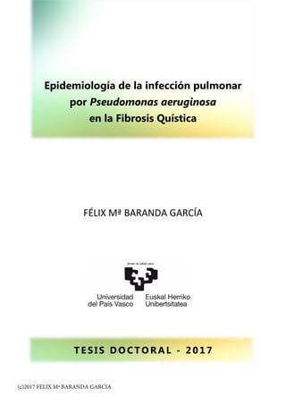 Epidemiología de la infección pulmonar
por Pseudomonas aeruginosa
en la Fibrosis Quística
FÉLIX Mª BARANDA GARCÍA
T E S I S D O CT O RAL - 2017
(c)2017 FELIX Mª BARANDA GARCIA
 