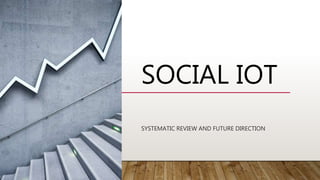 SOCIAL IOT
SYSTEMATIC REVIEW AND FUTURE DIRECTION
 