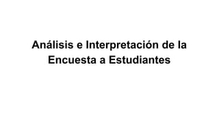 Análisis e Interpretación de la
Encuesta a Estudiantes
 
