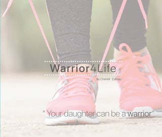 Warrior4Life
“ Your daughter can be a warrior”
by Chantal Zyman
 