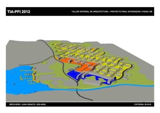 TIA-PFI 2012                         TALLER INTEGRAL DE ARQUITECTURA – PROYECTO FINAL INTEGRADOR | FADAU UM




                                                                                                  29
 BROCHERO, JUAN IGNACIO (829-0029)                                                         CATEDRA: B+S+B
 