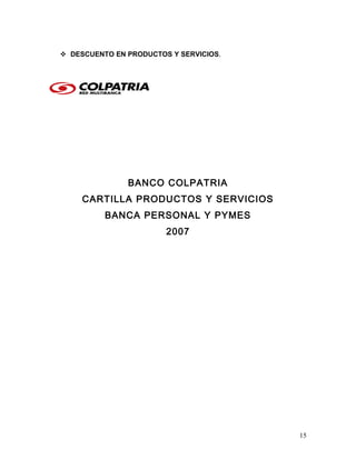  DESCUENTO EN PRODUCTOS Y SERVICIOS.
BANCO COLPATRIA
CARTILLA PRODUCTOS Y SERVICIOS
BANCA PERSONAL Y PYMES
2007
15
 