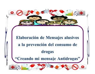 Elaboración de Mensajes alusivos
 a la prevención del consumo de
                drogas
“Creando mi mensaje Antidrogas”
           74
 