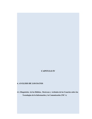 CAPITULO IV
4. ANÁLISIS DE LOS DATOS
4.1. Diagnóstico de los Hábitos, Destrezas y Actitudes de los Usuarios sobre las
Tecnologías de la Información y la Comunicación (TIC´s)
 
