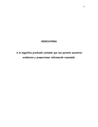 III 
 
     
DEDICATORIA
A la magnífica profesión contable que nos permite encontrar
evidencias y proporcionar información razonable.
  
 
 
 
 
 
 
 
 