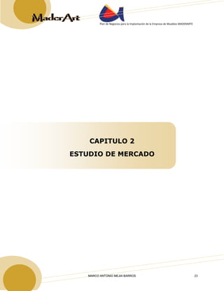 Plan de Negocios para la Implantación de la Empresa de Muebles MADERARTE 
CAPITULO 2 
ESTUDIO DE MERCADO 
MARCO ANTONIO MEJIA BARROS 23 
 