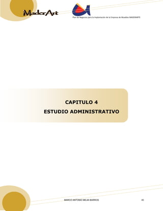 Plan de Negocios para la Implantación de la Empresa de Muebles MADERARTE 
CAPITULO 4 
ESTUDIO ADMINISTRATIVO 
MARCO ANTONIO MEJIA BARROS 40 
 