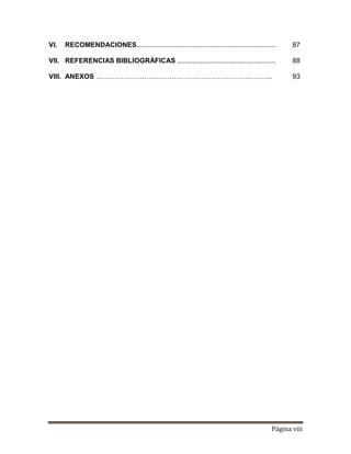 Página viii
VI. RECOMENDACIONES........................................................................ 87
VII. REFERENCIAS BIBLIOGRÁFICAS ................................................... 88
VIII. ANEXOS ………………………………………………………………….. 93
 