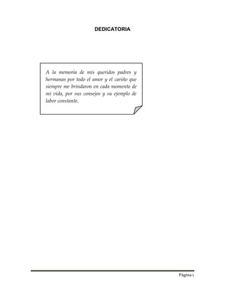 Página i
DEDICATORIA
A la memoria de mis queridos padres y
hermanas por todo el amor y el cariño que
siempre me brindaron en cada momento de
mi vida, por sus consejos y su ejemplo de
labor constante.
 