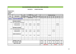 145
FORMULA :
FECHA :
1/4" 3/8" 1/2" 5/8" 3/4" 1"
02.03.01 PLATEA DE CIMENTACIÓN - - - - - -
02.03.02.02 ACERO DE REFUERZO FY=4200 KG/CM2 EN PLATEA DE CIMENTACIÓN - - - - - -
REFUERZO INFERIOR - - - - - -
1 ∅ 3/4", @.14 (REFUERZO INFERIOR) - - - - - -
LONGITUDINAL 1.00 3/4" 26.00 7.15 185.90 - - - - 185.90 -
TRANSVERSAL 1.00 3/4" 48.00 4.05 194.40 - - - - 194.40 -
- - - - - -
REFUERZO SUPERIOR - - - - - -
1 ∅ 5/8", @.20 (REFUERZO INFERIOR) - - - - - -
LONGITUDINAL 1.00 5/8" 18.00 7.15 128.70 - - - 128.70 - -
TRANSVERSAL 1.00 5/8" 34.00 4.05 137.70 - - - 137.70 - -
- - - - - -
ACERO DE MONTAJE - - - - - -
8.00 1/2" 14.00 1.90 212.80 - - 212.80 - - -
- - - - - -
- - - - - -
- - - - - -
- - - - - -
- - - - - -
CANTIDAD TOTAL ( M.) 0.00 0.00 212.80 266.40 380.30 0.00
PESO UNITARIO (KG/ML) 0.25 0.56 1.02 1.55 2.24 3.97
PESO TOTAL (KG) 0.00 0.00 217.06 413.45 849.97 0.00
KG
PROYECTO : PUENTE PEATONAL
HOJA DE METRADOS DE ESTRUCTURAS -PUENTE PEATONAL
1480.48
SUB TOTAL
Item Descripción
N° de
veces
Diametro
N° de
Piezas
por
elemento
Long. por
Pieza
Diametro de long.
sub total
PROPIETARIO :
 