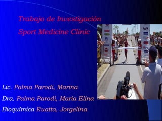 Trabajo de Investigación
     Sport Medicine Clinic




Lic. Palma Parodi, Marina
Dra. Palma Parodi, María Elina
Bioquímica Ruatta, Jorgelina
 
