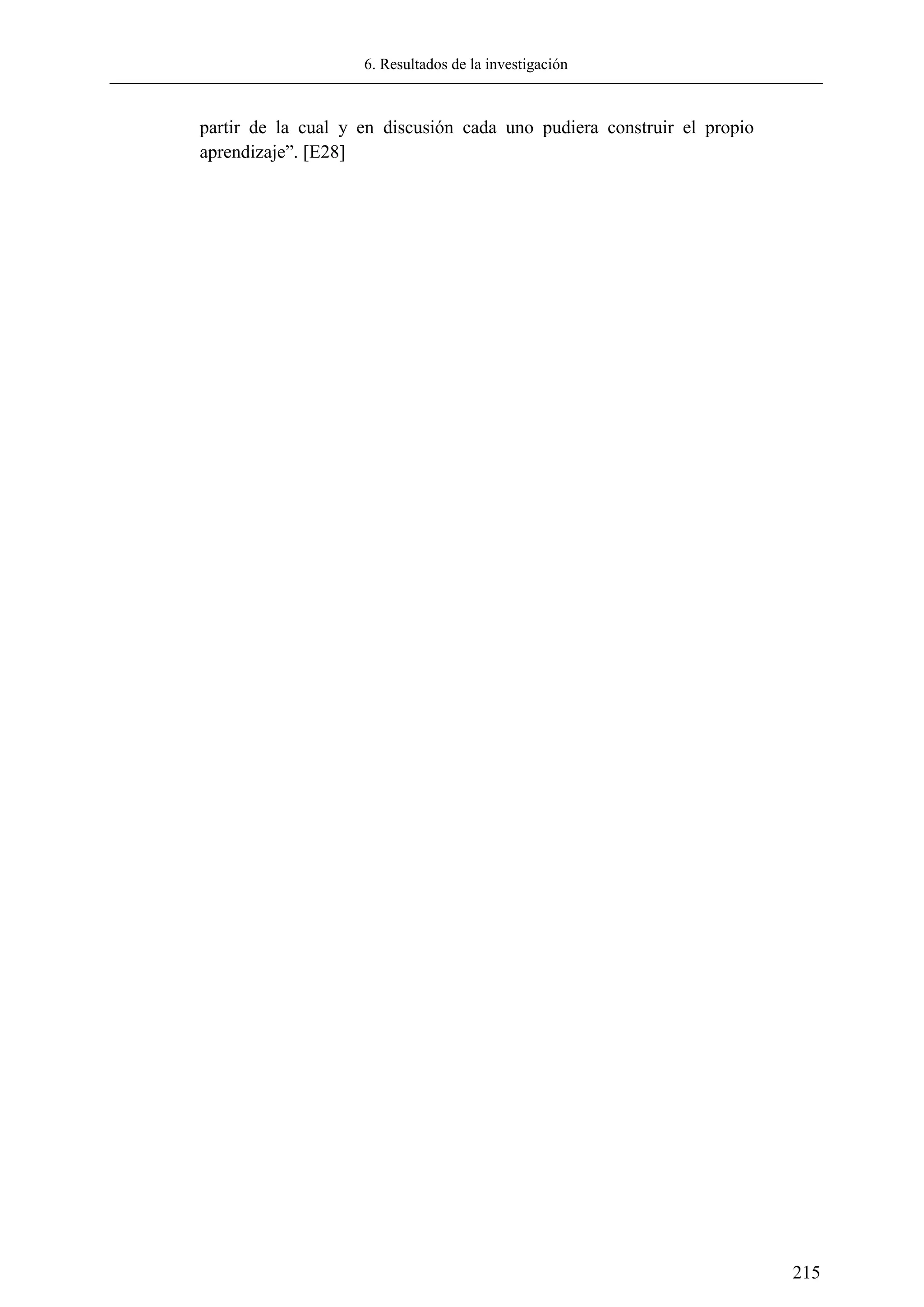 6. Resultados de la investigación
215
partir de la cual y en discusión cada uno pudiera construir el propio
aprendizaje‖. [E28]
 