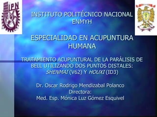 TRATAMIENTO ACUPUNTURAL DE
LA PARÁLISIS DE BELL
UTILIZANDO DOS PUNTOS
DISTALES: SHENMAI (V62) Y
HOUXI (ID3)
Dr. Oscar Mendizabal Polanco
 
