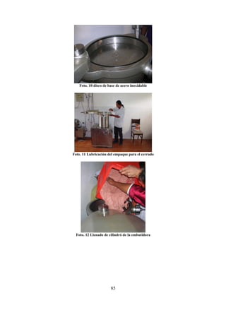 85
Foto. 10 disco de base de acero inoxidable
Foto. 11 Lubricación del empaque para el cerrado
Foto. 12 Llenado de cilindró de la embutidora
 