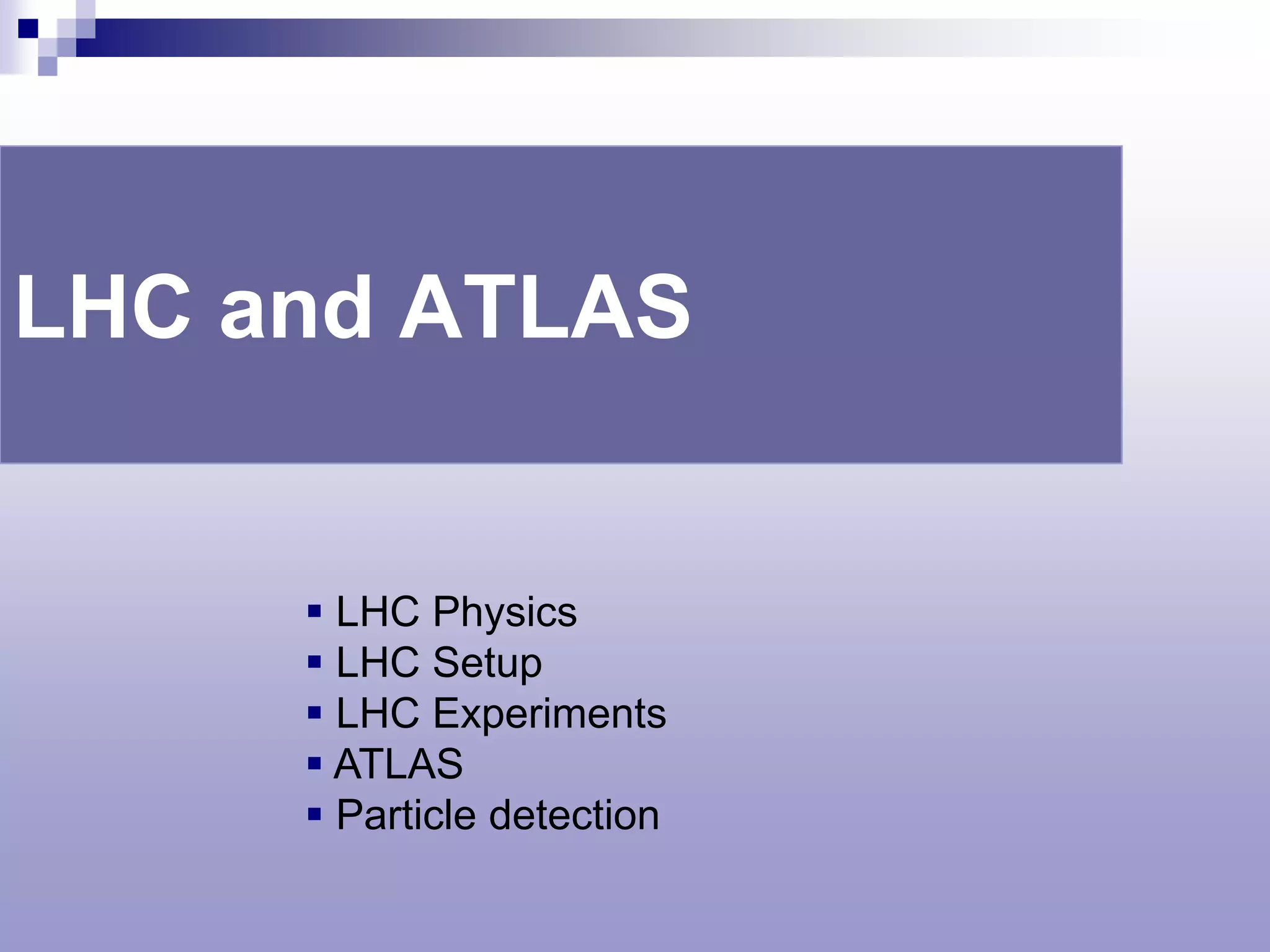 LHC and ATLAS


      LHC Physics
      LHC Setup
      LHC Experiments
      ATLAS
      Particle detection
 