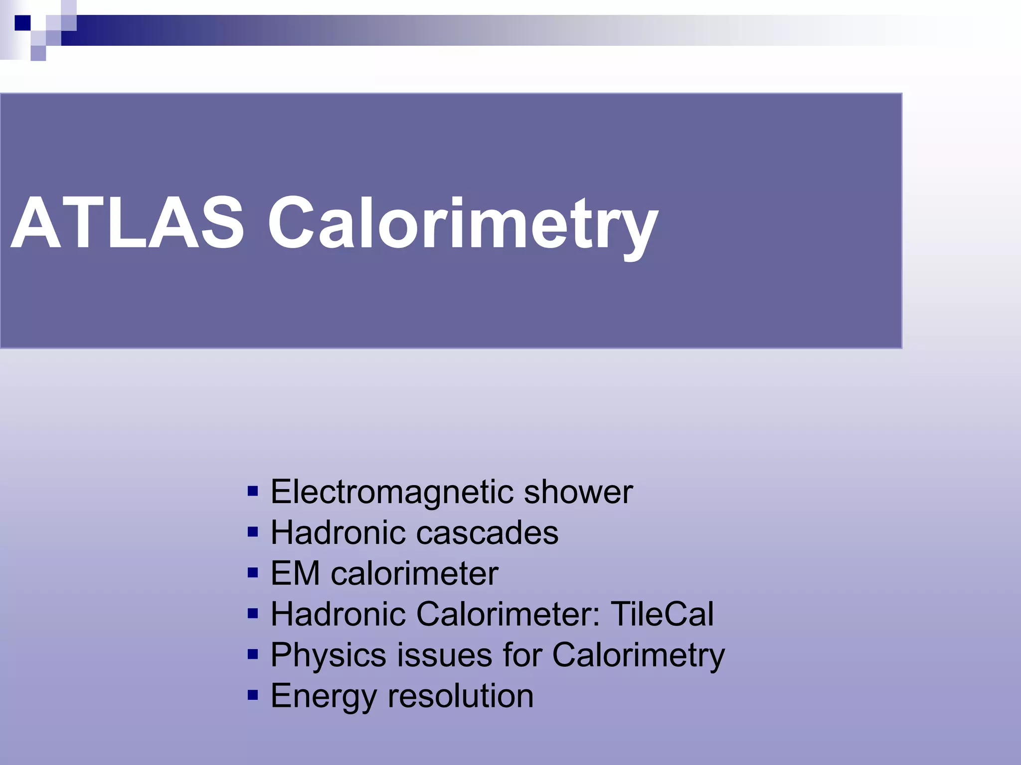 ATLAS Calorimetry


       Electromagnetic shower
       Hadronic cascades
       EM calorimeter
       Hadronic Calorimeter: TileCal
       Physics issues for Calorimetry
       Energy resolution
 